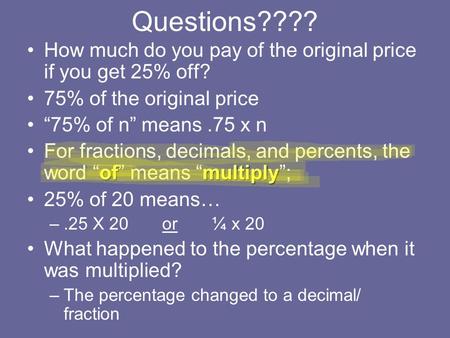 Questions???? How much do you pay of the original price if you get 25% off? 75% of the original price “75% of n” means .75 x n For fractions, decimals,