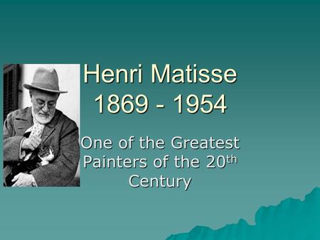 Henri Matisse 1869 - 1954 One of the Greatest Painters of the 20 th Century.