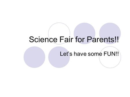 Science Fair for Parents!! Lets have some FUN!!. SAFETY FIRST!!!! The following require prior approval: Mold Fungi Bacteria Fresh or frozen animal tissue.