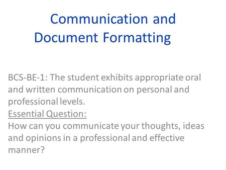 Communication and Document Formatting BCSBE1: The student exhibits appropriate oral and written communication on personal and professional levels. Essential.