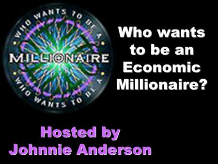 Who wants to be an Economic Millionaire? Hosted by Johnnie Anderson.