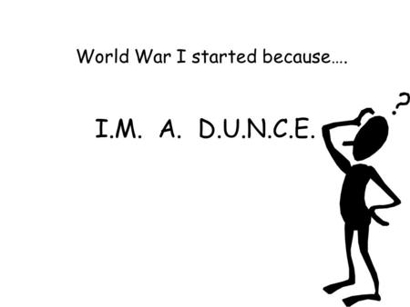 I.M. A. D.U.N.C.E. World War I started because…..