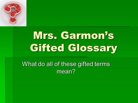 Mrs. Garmons Gifted Glossary What do all of these gifted terms mean?