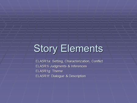Story Elements ELA5R1a: Setting, Characterization, Conflict ELA5R1i Judgments & Inferences ELA5R1g: Theme ELA5R1f: Dialogue & Description.