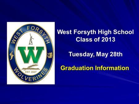 Inaugural Commencement May 23, 2009 West Forsyth High School Class of 2013 Tuesday, May 28th Graduation Information.