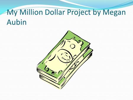My Million Dollar Project by Megan Aubin If I had a Million dollars to spend: First of all I would give some of it to charity: I would give 25,000.00.