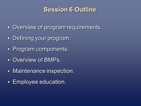 Session 6 Outline Overview of program requirements. Defining your program. Program components. Overview of BMPs. Maintenance inspection. Employee education.