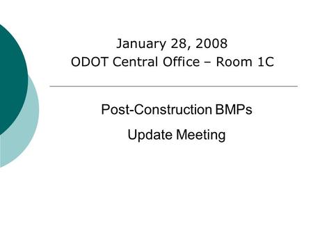 January 28, 2008 ODOT Central Office – Room 1C Post-Construction BMPs Update Meeting.