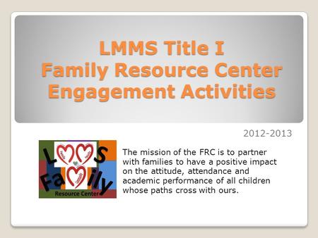 LMMS Title I Family Resource Center Engagement Activities 2012-2013 The mission of the FRC is to partner with families to have a positive impact on the.