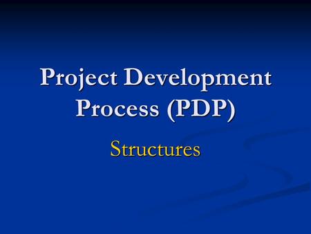 Project Development Process (PDP) Structures. PDP – Three Project Levels Major Project ~ 14 Steps Major Project ~ 14 Steps Minor Project ~ 10 Steps Minor.