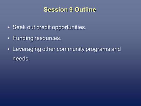 Session 9 Outline Seek out credit opportunities. Funding resources. Leveraging other community programs and needs. Seek out credit opportunities. Funding.