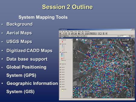 Session 2 Outline Background Aerial Maps USGS Maps Digitized CADD Maps Data base support Background Aerial Maps USGS Maps Digitized CADD Maps Data base.