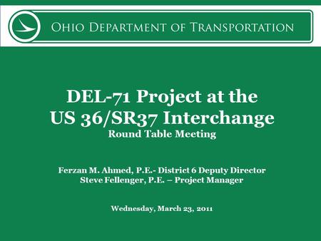 DEL-71 Project at the US 36/SR37 Interchange Round Table Meeting Ferzan M. Ahmed, P.E.- District 6 Deputy Director Steve Fellenger, P.E. – Project Manager.