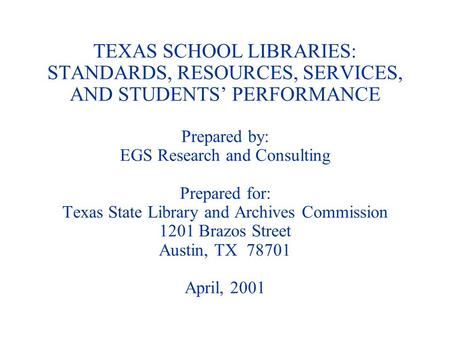 TEXAS SCHOOL LIBRARIES: STANDARDS, RESOURCES, SERVICES, AND STUDENTS PERFORMANCE Prepared by: EGS Research and Consulting Prepared for: Texas State Library.