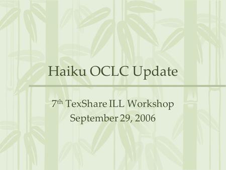 Haiku OCLC Update 7 th TexShare ILL Workshop September 29, 2006.