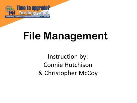 File Management Instruction by: Connie Hutchison & Christopher McCoy.