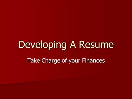 Developing A Resume Take Charge of your Finances.