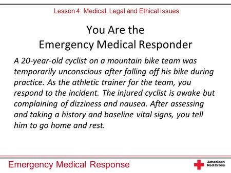 Emergency Medical Response You Are the Emergency Medical Responder A 20-year-old cyclist on a mountain bike team was temporarily unconscious after falling.