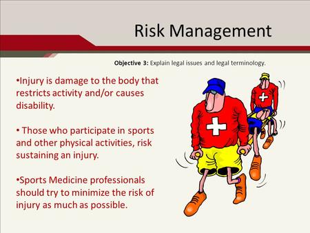 Risk Management Objective 3: Explain legal issues and legal terminology. Injury is damage to the body that restricts activity and/or causes disability.