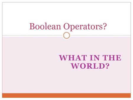 WHAT IN THE WORLD? Boolean Operators?. The Web is HUGE!! Over the years, it has become increasingly difficult to find things on the web since the number.