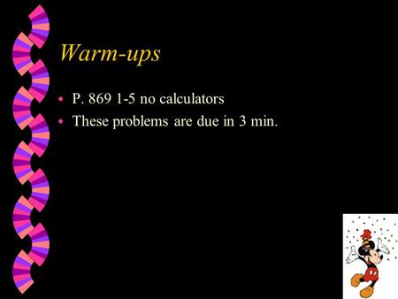 Warm-ups P. 869 1-5 no calculators These problems are due in 3 min.
