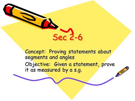Sec 2-6 Concept: Proving statements about segments and angles Objective: Given a statement, prove it as measured by a s.g.