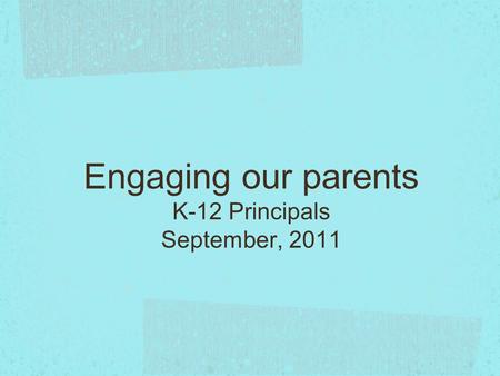 Engaging our parents K-12 Principals September, 2011.