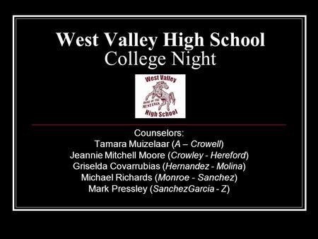 West Valley High School College Night Counselors: Tamara Muizelaar ( A – Crowell) Jeannie Mitchell Moore ( Crowley - Hereford ) Griselda Covarrubias (