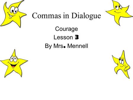 Commas in Dialogue Courage Lesson 3 By Mrs. Mennell.