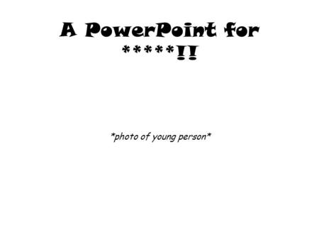 A PowerPoint for *****!! *photo of young person*.