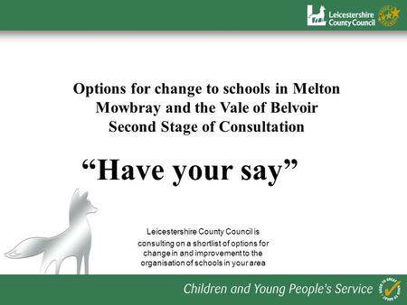 Options for change to schools in Melton Mowbray and the Vale of Belvoir Second Stage of Consultation Have your say Leicestershire County Council is consulting.