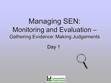 Managing SEN: Monitoring and Evaluation – Gathering Evidence: Making Judgements Day 1.