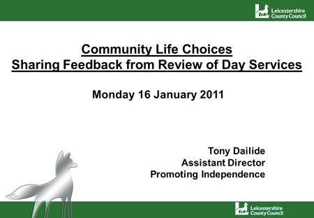 Community Life Choices Sharing Feedback from Review of Day Services Monday 16 January 2011 Tony Dailide Assistant Director Promoting Independence.