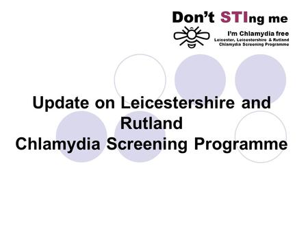 Update on Leicestershire and Rutland Chlamydia Screening Programme Dont STI ng me Im Chlamydia free Leicester, Leicestershire & Rutland Chlamydia Screening.
