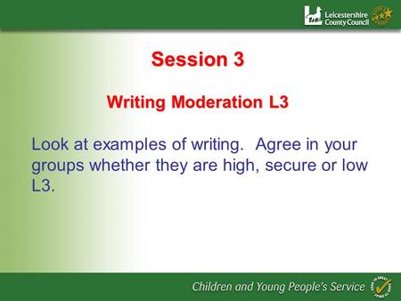 Session 3 Writing Moderation L3 Look at examples of writing. Agree in your groups whether they are high, secure or low L3.