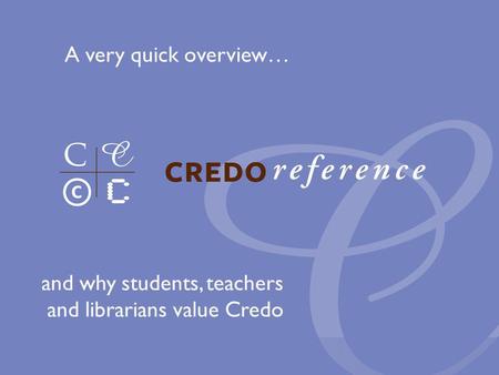 And why students, teachers and librarians value Credo A very quick overview…