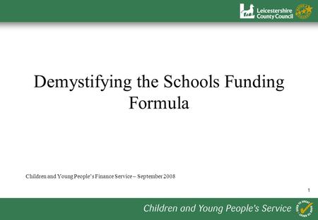 1 Demystifying the Schools Funding Formula Children and Young Peoples Finance Service – September 2008.