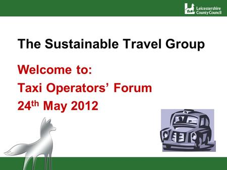 The Sustainable Travel Group Welcome to: Taxi Operators Forum 24 th May 2012.