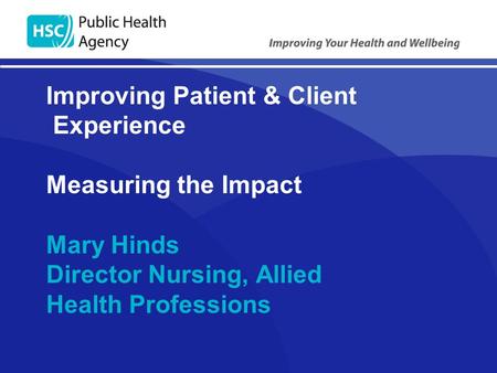 Improving Patient & Client Experience Measuring the Impact Mary Hinds Director Nursing, Allied Health Professions.