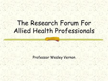 The Research Forum For Allied Health Professionals Professor Wesley Vernon.