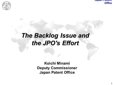 1 The Backlog Issue and the JPO's Effort Koichi Minami Deputy Commissioner Japan Patent Office.