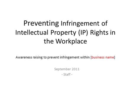 Preventing Infringement of Intellectual Property (IP) Rights in the Workplace Awareness raising to prevent infringement within [business name] September.