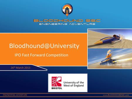 ENGINEERING ADVENTUREwww.BLOODHOUNDSSC.com 26 th March 2013 IPO Fast Forward Competition.