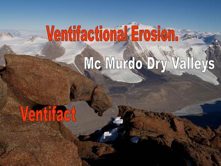 Process: Ventifaction Location: Mc Murdo Dry Valley Prevailing winter wind direction: Westerly off Ice Sheet Dry Valley conditions favour process of ventifaction: