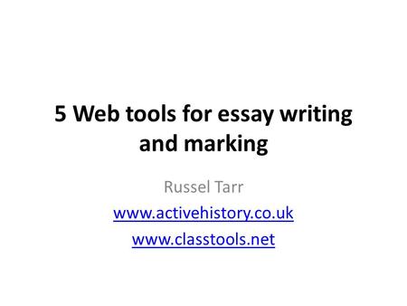 5 Web tools for essay writing and marking Russel Tarr www.activehistory.co.uk www.classtools.net.