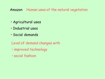 AmazonHuman uses of the natural vegetation Agricultural uses Industrial uses Social demands Level of demand changes with improved technology social fashion.