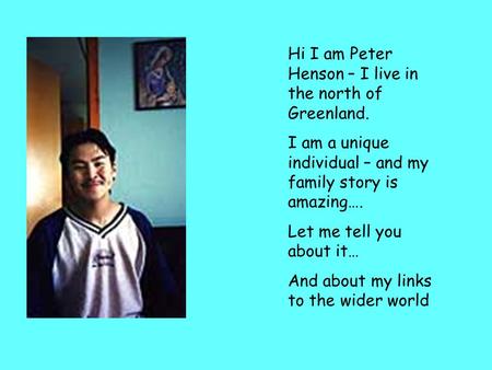 Hi I am Peter Henson – I live in the north of Greenland.