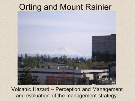 Volcanic Hazard – Perception and Management and evaluation of the management strategy. Orting and Mount Rainier.