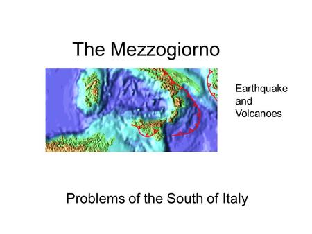 The Mezzogiorno Problems of the South of Italy Earthquake and Volcanoes.
