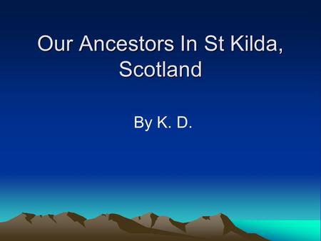 Our Ancestors In St Kilda, Scotland By K. D. Who am I? My name is Kylie McQueen I live in a suburb called St Kilda, it is in Melbourne My family came.